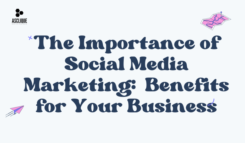 The Importance of Social Media Marketing: Benefits for Your Business