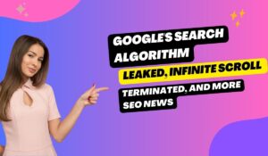 Google’s Search Algorithm Leaked, Infinite Scroll Terminated, and More SEO News