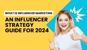 What Is Influencer Marketing: An influencer strategy guide for 2024